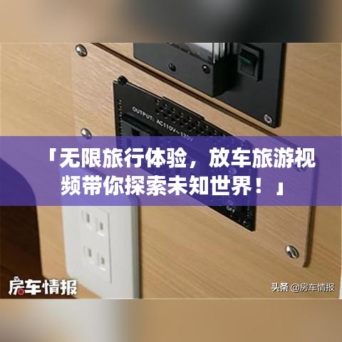 「無限旅行體驗，放車旅游視頻帶你探索未知世界！」