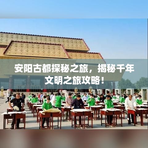 安陽古都探秘之旅，揭秘千年文明之旅攻略！
