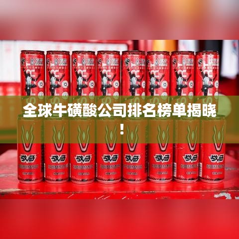全球牛磺酸公司排名榜單揭曉！