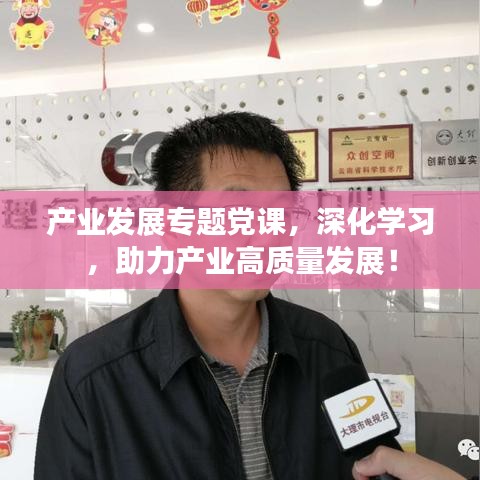 產業發展專題黨課，深化學習，助力產業高質量發展！
