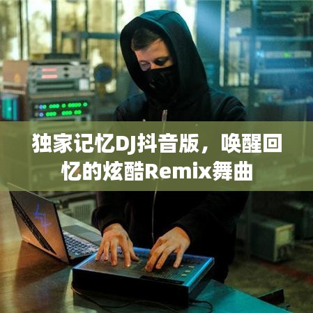 獨家記憶DJ抖音版，喚醒回憶的炫酷Remix舞曲