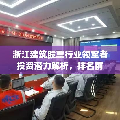 浙江建筑股票行業領軍者投資潛力解析，排名前十企業一覽！