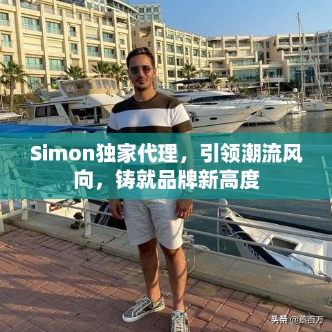 Simon獨家代理，引領潮流風向，鑄就品牌新高度