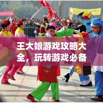 王大娘游戲攻略大全，玩轉游戲必備指南！