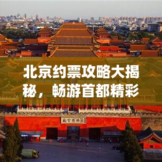 北京約票攻略大揭秘，暢游首都精彩指南