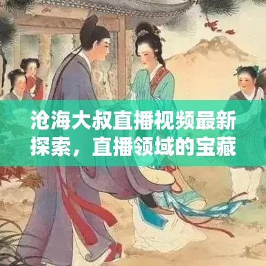 滄海大叔直播視頻最新探索，直播領域的寶藏一網打盡！