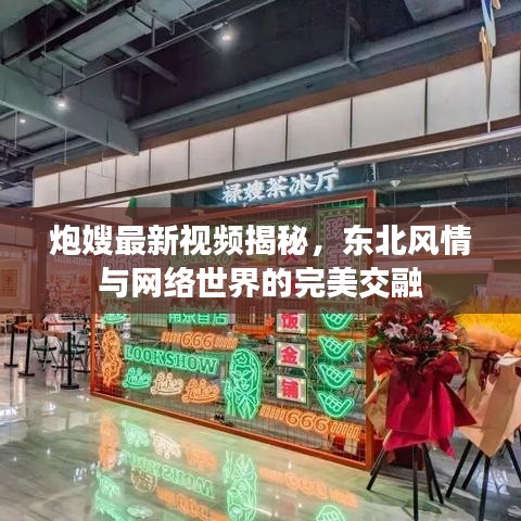 炮嫂最新視頻揭秘，東北風情與網絡世界的完美交融