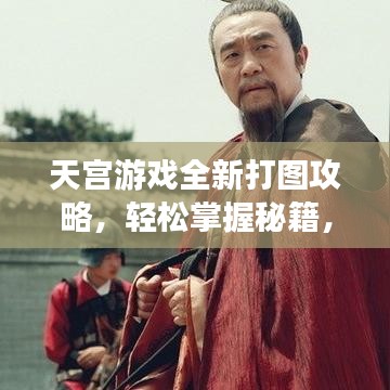 天宮游戲全新打圖攻略，輕松掌握秘籍，玩轉(zhuǎn)游戲！