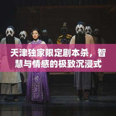 天津獨家限定劇本殺，智慧與情感的極致沉浸式體驗