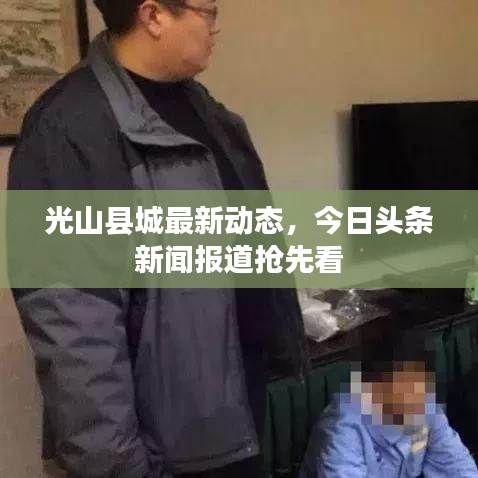 光山縣城最新動態，今日頭條新聞報道搶先看