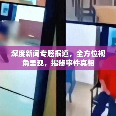 深度新聞專題報道，全方位視角呈現，揭秘事件真相