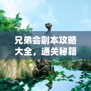 兄弟會副本攻略大全，通關秘籍與技巧深度解析
