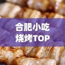 合肥小吃燒烤TOP10榜單，美食之旅不可錯過的絕佳選擇