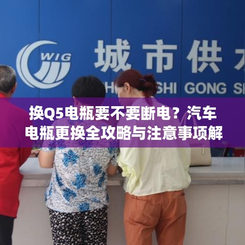 換Q5電瓶要不要斷電？汽車電瓶更換全攻略與注意事項解析