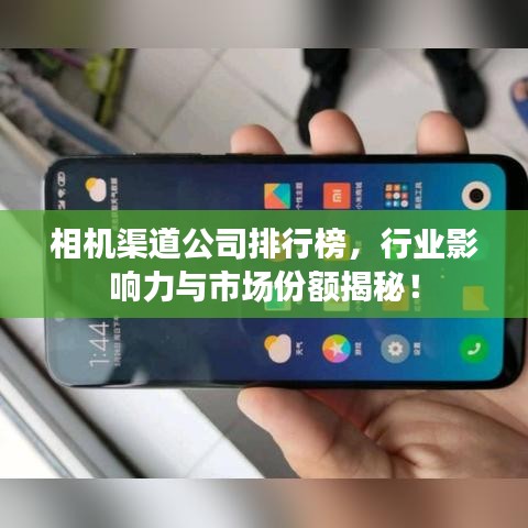 相機(jī)渠道公司排行榜，行業(yè)影響力與市場份額揭秘！