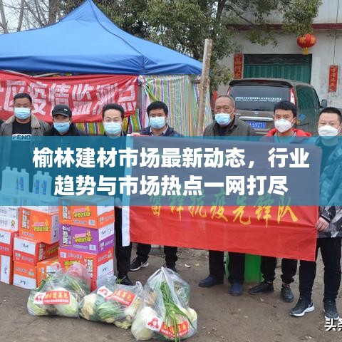 榆林建材市場最新動態，行業趨勢與市場熱點一網打盡