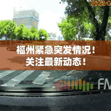 福州緊急突發情況！關注最新動態！