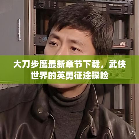 大刀步鷹最新章節下載，武俠世界的英勇征途探險