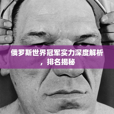 俄羅斯世界冠軍實力深度解析，排名揭秘