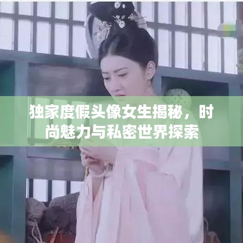 獨家度假頭像女生揭秘，時尚魅力與私密世界探索