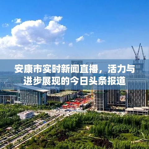 安康市實時新聞直播，活力與進步展現的今日頭條報道