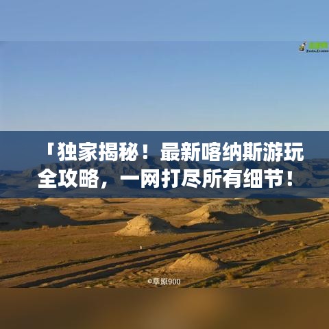 「獨家揭秘！最新喀納斯游玩全攻略，一網打盡所有細節！」