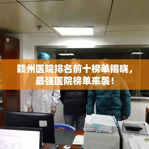 贛州醫院排名前十榜單揭曉，最強醫院榜單來襲！
