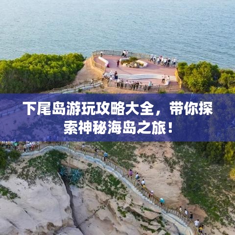 下尾島游玩攻略大全，帶你探索神秘海島之旅！