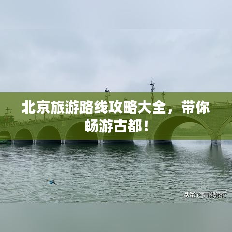 北京旅游路線攻略大全，帶你暢游古都！