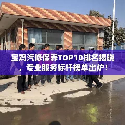 寶雞汽修保養TOP10排名揭曉，專業服務標桿榜單出爐！