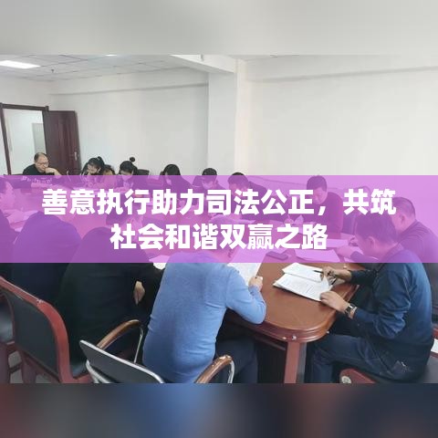 善意執(zhí)行助力司法公正，共筑社會(huì)和諧雙贏之路