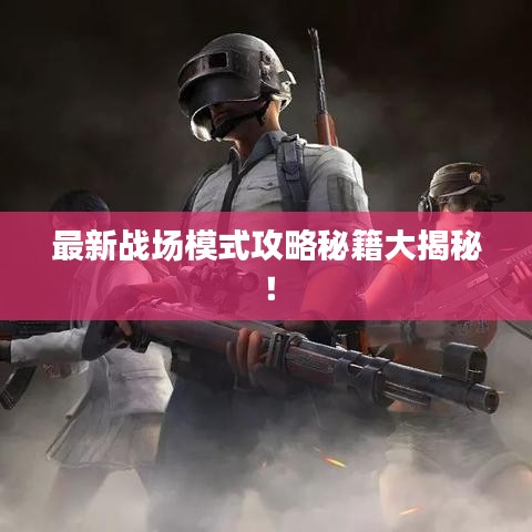 最新戰場模式攻略秘籍大揭秘！