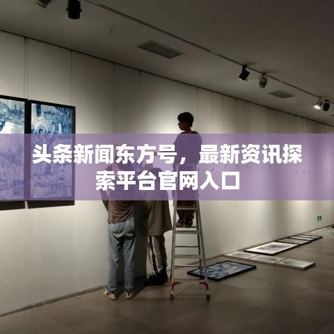 頭條新聞東方號，最新資訊探索平臺官網入口