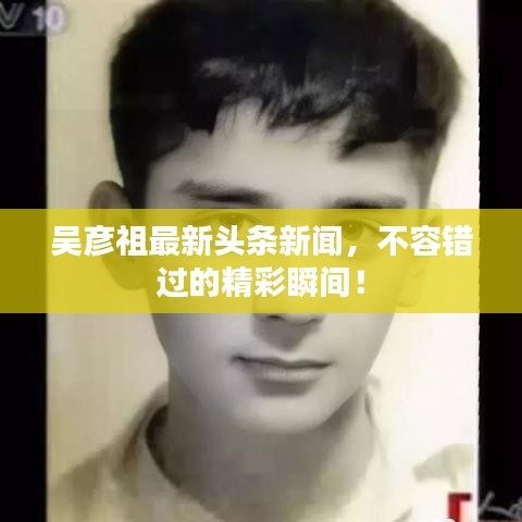 吳彥祖最新頭條新聞，不容錯過的精彩瞬間！