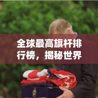 全球最高旗桿排行榜，揭秘世界之最的旗幟飄揚之地
