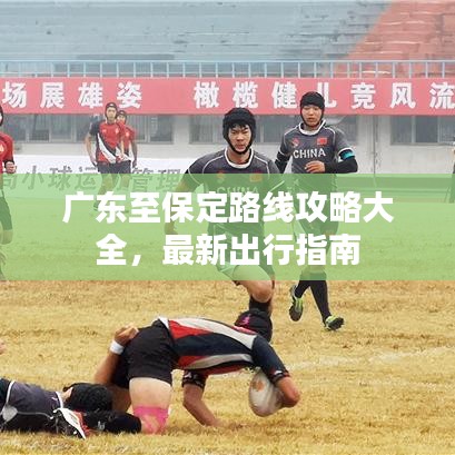 廣東至保定路線攻略大全，最新出行指南