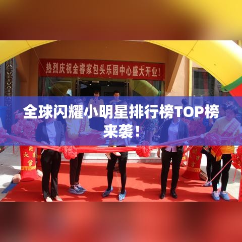全球閃耀小明星排行榜TOP榜來襲！