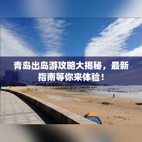 青島出島游攻略大揭秘，最新指南等你來體驗(yàn)！