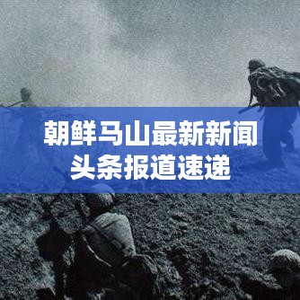 朝鮮馬山最新新聞頭條報道速遞