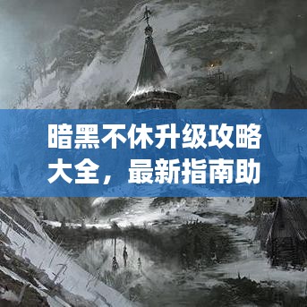 暗黑不休升級攻略大全，最新指南助你飛速成長！
