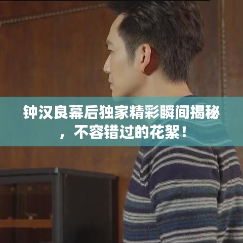 鐘漢良幕后獨家精彩瞬間揭秘，不容錯過的花絮！
