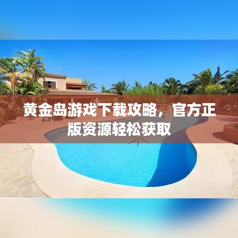 黃金島游戲下載攻略，官方正版資源輕松獲取