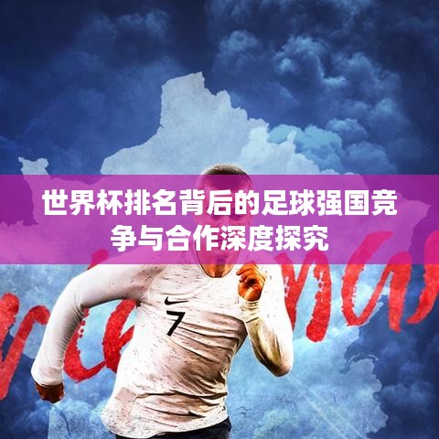 世界杯排名背后的足球強國競爭與合作深度探究