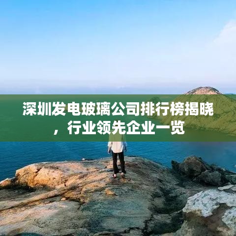 深圳發(fā)電玻璃公司排行榜揭曉，行業(yè)領先企業(yè)一覽