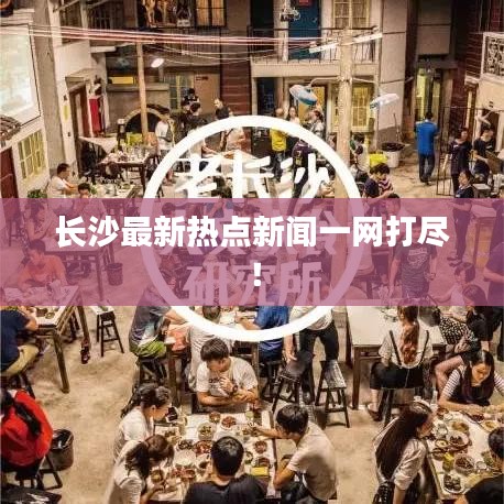長(zhǎng)沙最新熱點(diǎn)新聞一網(wǎng)打盡！