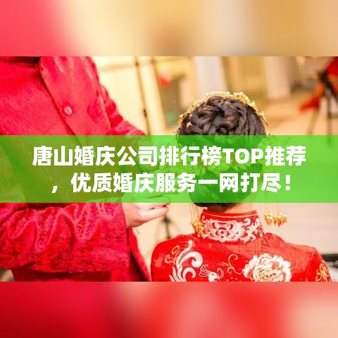 唐山婚慶公司排行榜TOP推薦，優質婚慶服務一網打盡！