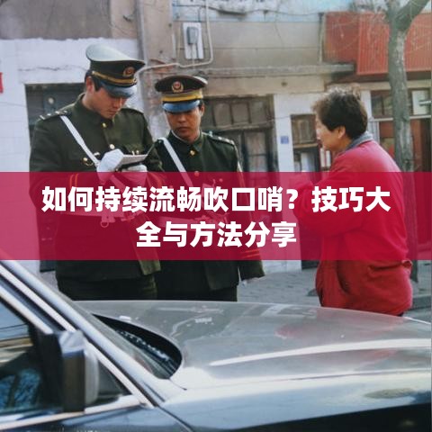 如何持續流暢吹口哨？技巧大全與方法分享