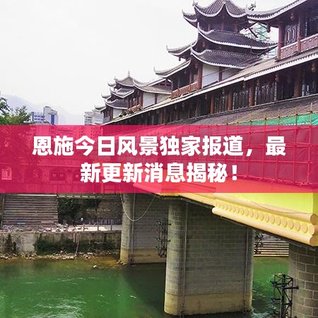 恩施今日風景獨家報道，最新更新消息揭秘！