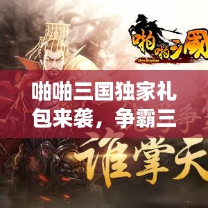 啪啪三國獨家禮包來襲，爭霸三國之路啟程！
