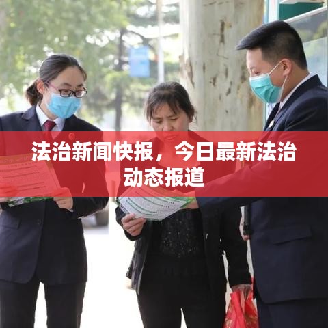 法治新聞快報(bào)，今日最新法治動(dòng)態(tài)報(bào)道